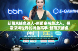 新葡京捕鱼达人-新葡京捕鱼达人，探索深海世界的捕鱼高手-新葡京捕鱼达人