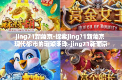jing71新葡京-探索jing71新葡京 现代都市的璀璨明珠-jing71新葡京