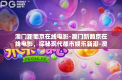 澳门新葡京在线电影-澳门新葡京在线电影，探秘现代都市娱乐新潮-澳门新葡京在线电影