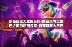 新葡京离大三巴远吗-新葡京与大三巴之间的距离探索-新葡京离大三巴远吗