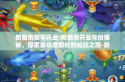 新葡京哪年开业-新葡京开业年份揭秘，探索豪华度假村的崛起之路-新葡京哪年开业