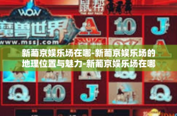 新葡京娱乐场在哪-新葡京娱乐场的地理位置与魅力-新葡京娱乐场在哪