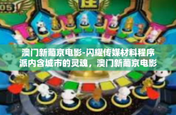 澳门新葡京电影-闪耀传媒材料程序派内含城市的灵魂，澳门新葡京电影之光-澳门新葡京电影