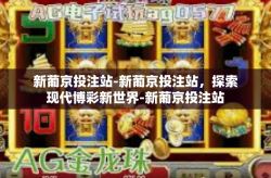 新葡京投注站-新葡京投注站，探索现代博彩新世界-新葡京投注站