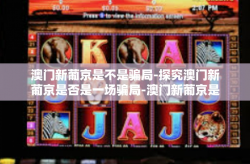 澳门新葡京是不是骗局-探究澳门新葡京是否是一场骗局-澳门新葡京是不是骗局