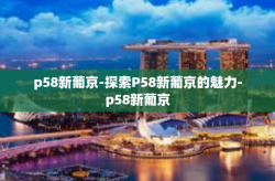 p58新葡京-探索P58新葡京的魅力-p58新葡京