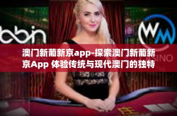 澳门新葡新京app-探索澳门新葡新京App 体验传统与现代澳门的独特结合-澳门新葡新京app