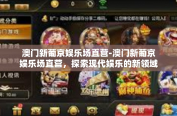 澳门新葡京娱乐场直营-澳门新葡京娱乐场直营，探索现代娱乐的新领域-澳门新葡京娱乐场直营