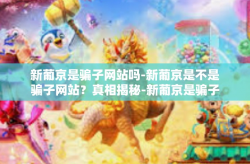 新葡京是骗子网站吗-新葡京是不是骗子网站？真相揭秘-新葡京是骗子网站吗