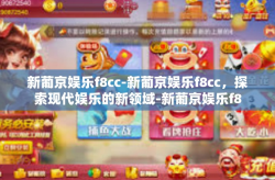新葡京娱乐f8cc-新葡京娱乐f8cc，探索现代娱乐的新领域-新葡京娱乐f8cc
