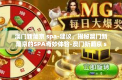 澳门新葡京 spa-建议，揭秘澳门新葡京的SPA奇妙体验-澳门新葡京 spa