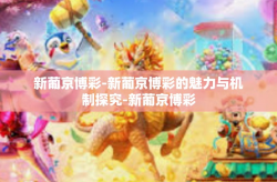 新葡京博彩-新葡京博彩的魅力与机制探究-新葡京博彩