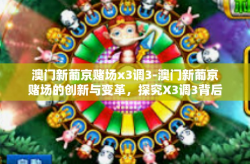 澳门新葡京赌场x3调3-澳门新葡京赌场的创新与变革，探究X3调3背后的故事-澳门新葡京赌场x3调3