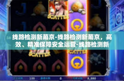 线路检测新葡京-线路检测新葡京，高效、精准保障安全运营-线路检测新葡京