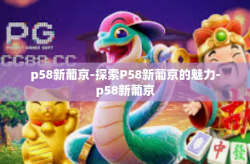 p58新葡京-探索P58新葡京的魅力-p58新葡京