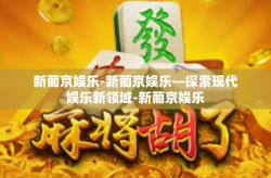 新葡京娱乐-新葡京娱乐—探索现代娱乐新领域-新葡京娱乐
