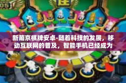 新葡京棋牌安卓-随着科技的发展，移动互联网的普及，智能手机已经成为了我们生活中不可或缺的一部分。当我们提及智能手机时，想必大多数人都想到了其中的游戏应用。今天，我们将聚焦于新葡京棋牌安卓应用，探索其带来的创新与便利。新葡京棋牌安卓