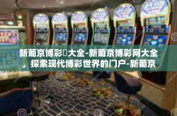 新葡京博彩網大全-新葡京博彩网大全，探索现代博彩世界的门户-新葡京博彩網大全