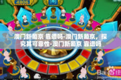 澳门新葡京 靠谱吗-澳门新葡京，探究其可靠性-澳门新葡京 靠谱吗