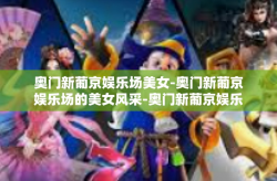 奥门新葡京娱乐场美女-奥门新葡京娱乐场的美女风采-奥门新葡京娱乐场美女