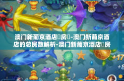 澳门新葡京酒店總房數-澳门新葡京酒店的总房数解析-澳门新葡京酒店總房數