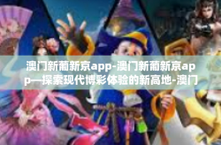 澳门新葡新京app-澳门新葡新京app—探索现代博彩体验的新高地-澳门新葡新京app