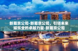 新葡京公司-新葡京公司，引领未来娱乐业的卓越力量-新葡京公司