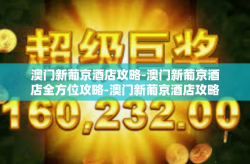 澳门新葡京酒店攻略-澳门新葡京酒店全方位攻略-澳门新葡京酒店攻略