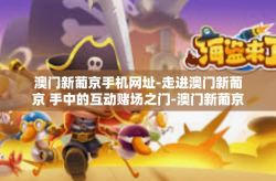 澳门新葡京手机网址-走进澳门新葡京 手中的互动赌场之门-澳门新葡京手机网址