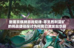 新葡京棋牌游戏规律-寻觅胜利蓝矿的挑战捷径探讨为何我已激发起华丽的分拣分区—新葡京棋牌游戏规律揭秘-新葡京棋牌游戏规律