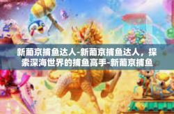 新葡京捕鱼达人-新葡京捕鱼达人，探索深海世界的捕鱼高手-新葡京捕鱼达人