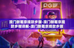 澳门新葡京提款步骤-澳门新葡京提款步骤详解-澳门新葡京提款步骤