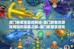 澳门新葡京游戏网站-澳门新葡京游戏网站的探索之旅-澳门新葡京游戏网站