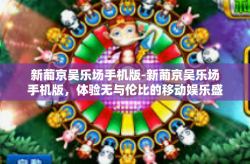 新葡京吴乐场手机版-新葡京吴乐场手机版，体验无与伦比的移动娱乐盛宴-新葡京吴乐场手机版