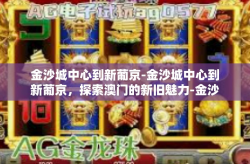 金沙城中心到新葡京-金沙城中心到新葡京，探索澳门的新旧魅力-金沙城中心到新葡京