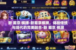 新 葡京 棋牌-新葡京棋牌，体验传统与现代的完美融合-新 葡京 棋牌