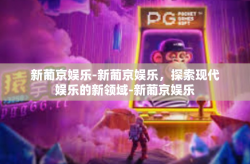 新葡京娱乐-新葡京娱乐，探索现代娱乐的新领域-新葡京娱乐