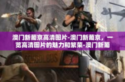 澳门新葡京高清图片-澳门新葡京，一览高清图片的魅力和繁荣-澳门新葡京高清图片