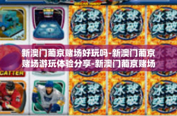 新澳门葡京赌场好玩吗-新澳门葡京赌场游玩体验分享-新澳门葡京赌场好玩吗