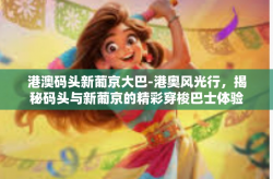 港澳码头新葡京大巴-港奥风光行，揭秘码头与新葡京的精彩穿梭巴士体验之旅—记港澳码头新葡京大巴之行-港澳码头新葡京大巴