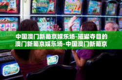 中国澳门新葡京娱乐场-璀璨夺目的澳门新葡京娱乐场-中国澳门新葡京娱乐场