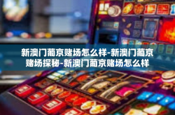 新澳门葡京赌场怎么样-新澳门葡京赌场探秘-新澳门葡京赌场怎么样