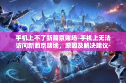 手机上不了新葡京赌场-手机上无法访问新葡京赌场，原因及解决建议-手机上不了新葡京赌场