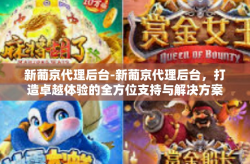 新葡京代理后台-新葡京代理后台，打造卓越体验的全方位支持与解决方案-新葡京代理后台