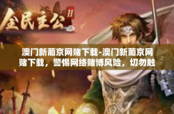 澳门新葡京网赌下载-澳门新葡京网赌下载，警惕网络赌博风险，切勿触碰法律红线-澳门新葡京网赌下载