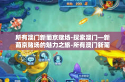 所有澳门新葡京赌场-探索澳门—新葡京赌场的魅力之旅-所有澳门新葡京赌场