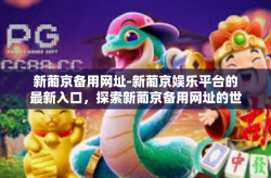 新葡京备用网址-新葡京娱乐平台的最新入口，探索新葡京备用网址的世界-新葡京备用网址