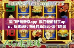 澳门新葡新京app-澳门新葡新京app，探索现代博彩的新纪元-澳门新葡新京app