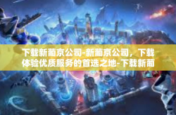 下载新葡京公司-新葡京公司，下载体验优质服务的首选之地-下载新葡京公司