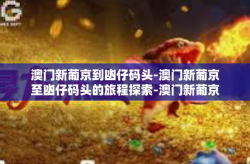 澳门新葡京到凼仔码头-澳门新葡京至凼仔码头的旅程探索-澳门新葡京到凼仔码头